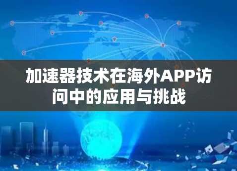 加速器技术在海外APP访问中的应用与挑战 加速器技术在海外APP访问中的应用与挑战