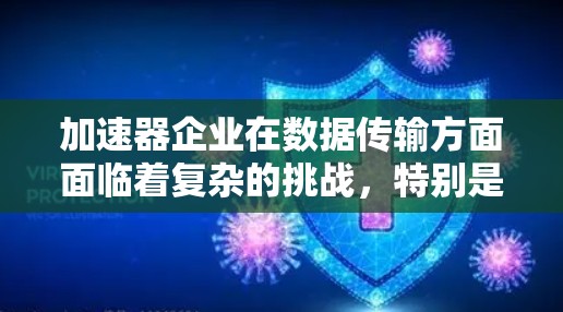 加速器企业在数据传输方面面临着复杂的挑战,特别是在高性能计算和大数据处理场景中。以下是一些关键点和建议,帮助加速器企业优化数据传输 加速器企业在数据传输方面面临着复杂的挑战,特别是在高性能计算和大数据处理场景中。以下是一些关键点和建议,帮助加速器企业优化数据传输