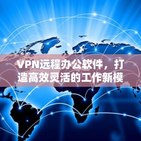 VPN远程办公软件,打造高效灵活的工作新模式 VPN远程办公软件,打造高效灵活的工作新模式
