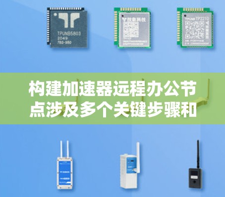 构建加速器远程办公节点涉及多个关键步骤和考虑因素。以下是详细的步骤指南