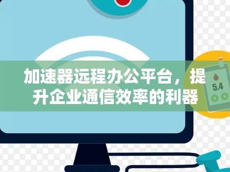 加速器远程办公平台,提升企业通信效率的利器 加速器远程办公平台,提升企业通信效率的利器