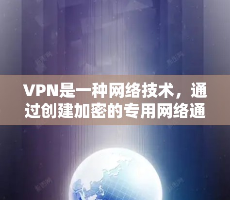 VPN是一种网络技术，通过创建加密的专用网络通道，使用户能够安全地访问互联网资源。以下是关于VPN的详细指南