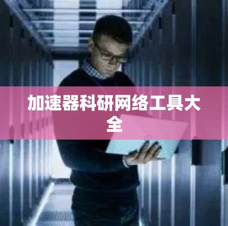 加速器科研网络工具大全 加速器科研网络工具大全