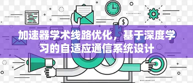 加速器学术线路优化,基于深度学习的自适应通信系统设计 加速器学术线路优化,基于深度学习的自适应通信系统设计
