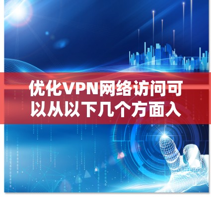 优化VPN网络访问可以从以下几个方面入手,帮助提高速度、稳定性和安全性 优化VPN网络访问可以从以下几个方面入手,帮助提高速度、稳定性和安全性