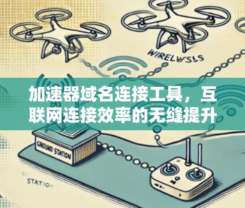 加速器域名连接工具,互联网连接效率的无缝提升 加速器域名连接工具,互联网连接效率的无缝提升