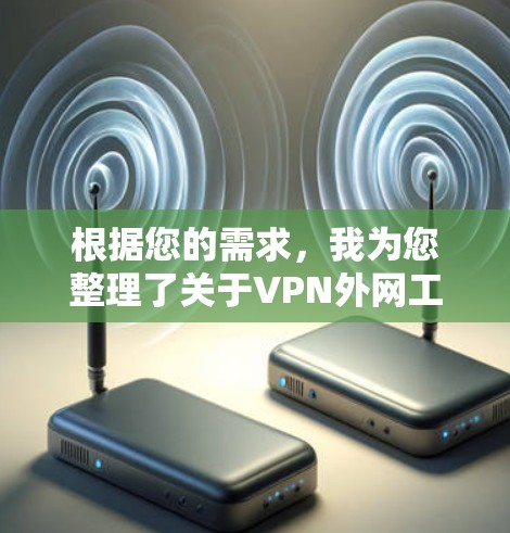 根据您的需求,我为您整理了关于VPN外网工具排行榜的详细分析和建议 根据您的需求,我为您整理了关于VPN外网工具排行榜的详细分析和建议