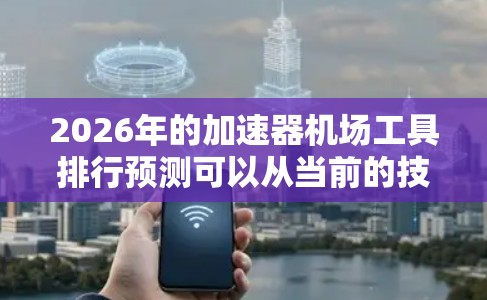 2026年的加速器机场工具排行预测可以从当前的技术趋势和市场动态进行分析。以下是一些关键点和预测 2026年的加速器机场工具排行预测可以从当前的技术趋势和市场动态进行分析。以下是一些关键点和预测