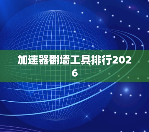 加速器翻墙工具排行2026 加速器翻墙工具排行2026