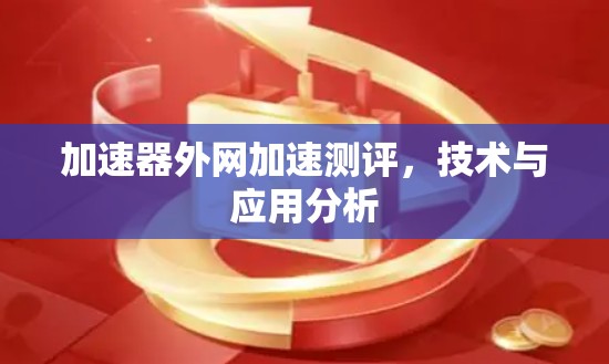 加速器外网加速测评，技术与应用分析