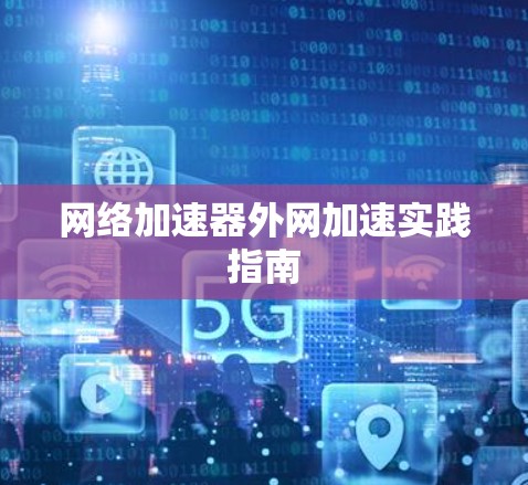 网络加速器外网加速实践指南 网络加速器外网加速实践指南
