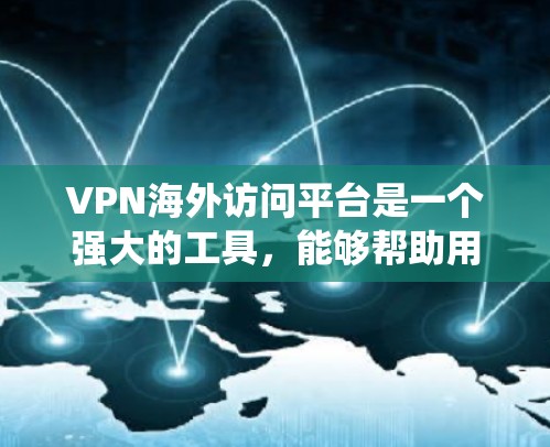 VPN海外访问平台是一个强大的工具，能够帮助用户在保护隐私和安全的同时，绕过地理限制。以下是关于VPN海外访问平台的详细总结