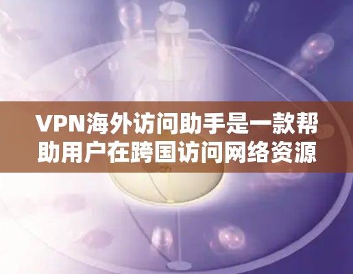 VPN海外访问助手是一款帮助用户在跨国访问网络资源的工具,通过使用VPN技术,用户可以在公共网络上建立安全的通道,访问受限于地区的网站或资源。以下是对VPN海外访问助手的详细分析和建议 VPN海外访问助手是一款帮助用户在跨国访问网络资源的工具,通过使用VPN技术,用户可以在公共网络上建立安全的通道,访问受限于地区的网站或资源。以下是对VPN海外访问助手的详细分析和建议