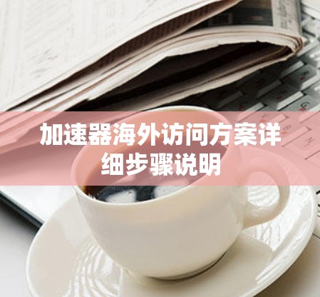 加速器海外访问方案详细步骤说明