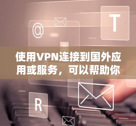 使用VPN连接到国外应用或服务,可以帮助你绕过地理限制,访问原本无法在本地访问的内容或服务。以下是使用VPN连接国外应用的一般步骤和注意事项 使用VPN连接到国外应用或服务,可以帮助你绕过地理限制,访问原本无法在本地访问的内容或服务。以下是使用VPN连接国外应用的一般步骤和注意事项