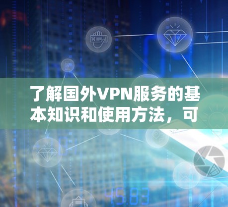 了解国外VPN服务的基本知识和使用方法,可以帮助你更好地保护隐私、访问受限资源或解决网络连接问题。以下是关于国外VPN服务的详细指南 了解国外VPN服务的基本知识和使用方法,可以帮助你更好地保护隐私、访问受限资源或解决网络连接问题。以下是关于国外VPN服务的详细指南