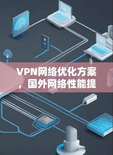 VPN网络优化方案，国外网络性能提升指南