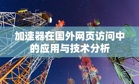 加速器在国外网页访问中的应用与技术分析 加速器在国外网页访问中的应用与技术分析