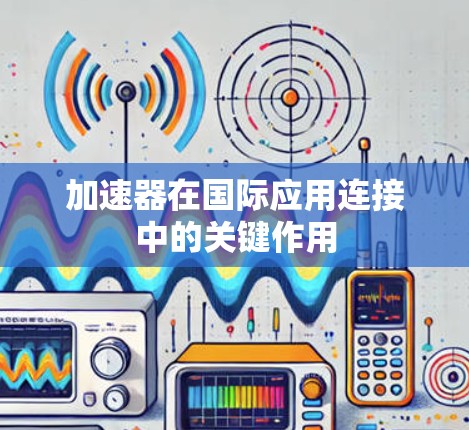 加速器在国际应用连接中的关键作用 加速器在国际应用连接中的关键作用