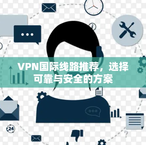 VPN国际线路推荐，选择可靠与安全的方案