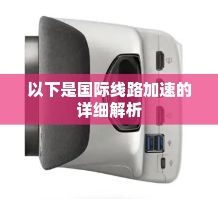以下是国际线路加速的详细解析 以下是国际线路加速的详细解析