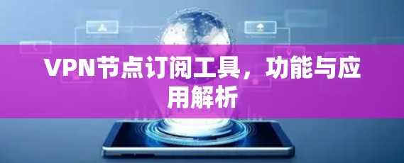 VPN节点订阅工具，功能与应用解析