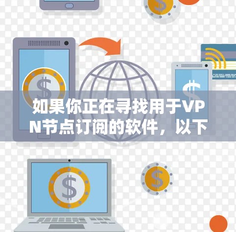 如果你正在寻找用于VPN节点订阅的软件,以下是一些可能的选项和建议 如果你正在寻找用于VPN节点订阅的软件,以下是一些可能的选项和建议