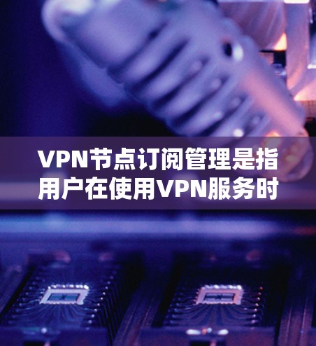 VPN节点订阅管理是指用户在使用VPN服务时,对于订阅账户的管理过程。这包括从选择和购买VPN服务到管理和维护订阅账户的各个方面。以下是关于VPN节点订阅管理的详细指南 VPN节点订阅管理是指用户在使用VPN服务时,对于订阅账户的管理过程。这包括从选择和购买VPN服务到管理和维护订阅账户的各个方面。以下是关于VPN节点订阅管理的详细指南