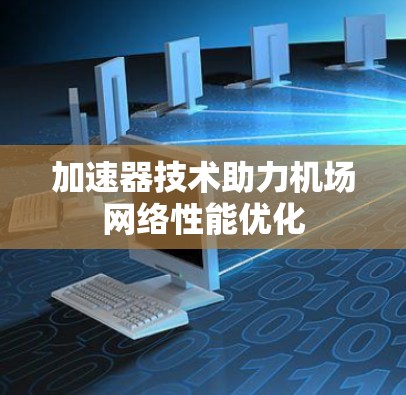加速器技术助力机场网络性能优化 加速器技术助力机场网络性能优化