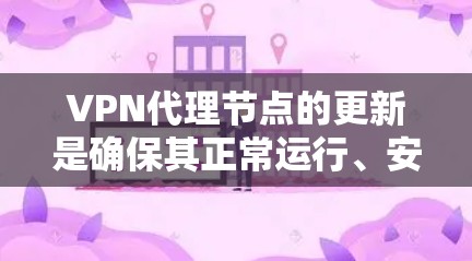 VPN代理节点的更新是确保其正常运行、安全性和性能的重要步骤。以下是一些关于VPN代理节点更新的详细信息 VPN代理节点的更新是确保其正常运行、安全性和性能的重要步骤。以下是一些关于VPN代理节点更新的详细信息