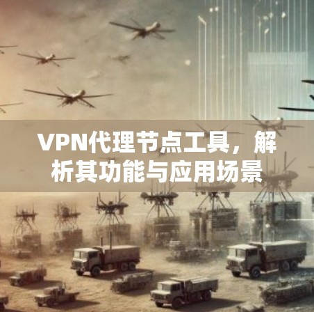 VPN代理节点工具,解析其功能与应用场景 VPN代理节点工具,解析其功能与应用场景