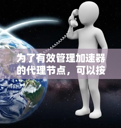 为了有效管理加速器的代理节点,可以按照以下步骤进行操作 为了有效管理加速器的代理节点,可以按照以下步骤进行操作