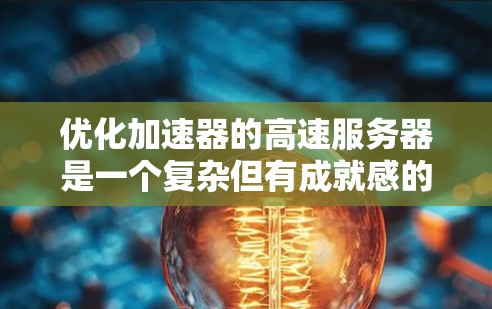 优化加速器的高速服务器是一个复杂但有成就感的任务,涉及多个层面的调整和优化。以下是一个有条理的优化策略,结合了前面的思考和进一步的细化 优化加速器的高速服务器是一个复杂但有成就感的任务,涉及多个层面的调整和优化。以下是一个有条理的优化策略,结合了前面的思考和进一步的细化
