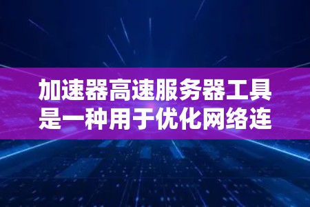 加速器高速服务器工具是一种用于优化网络连接,提升数据传输速度和效率的技术。以下是对其的详细分析和总结 加速器高速服务器工具是一种用于优化网络连接,提升数据传输速度和效率的技术。以下是对其的详细分析和总结