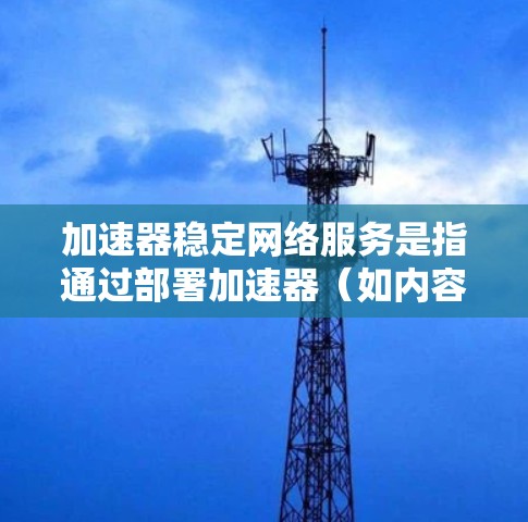 加速器稳定网络服务是指通过部署加速器(如内容分发网络CDN、缓存服务器等)来提高网络服务的速度和稳定性。以下是实现加速器稳定网络服务的关键要点和方法 加速器稳定网络服务是指通过部署加速器(如内容分发网络CDN、缓存服务器等)来提高网络服务的速度和稳定性。以下是实现加速器稳定网络服务的关键要点和方法