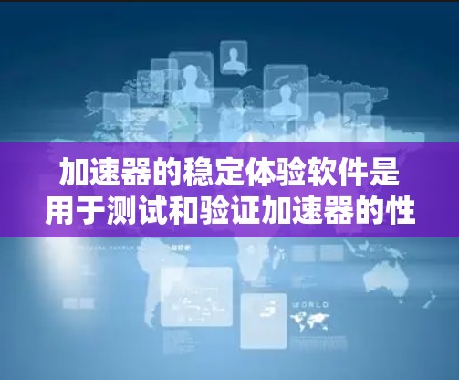 加速器的稳定体验软件是用于测试和验证加速器的性能和稳定性的工具,旨在确保加速器在各种工作负载下都能稳定、高效地运行。以下是对该软件的详细分析和总结 加速器的稳定体验软件是用于测试和验证加速器的性能和稳定性的工具,旨在确保加速器在各种工作负载下都能稳定、高效地运行。以下是对该软件的详细分析和总结