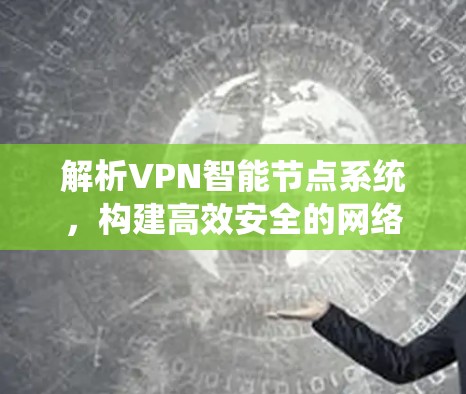 解析VPN智能节点系统，构建高效安全的网络骨干