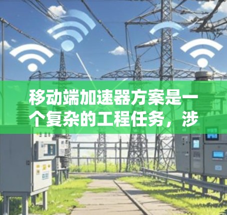 移动端加速器方案是一个复杂的工程任务,涉及硬件设计、软件优化和系统协同。以下是对该方案的结构化总结 移动端加速器方案是一个复杂的工程任务,涉及硬件设计、软件优化和系统协同。以下是对该方案的结构化总结