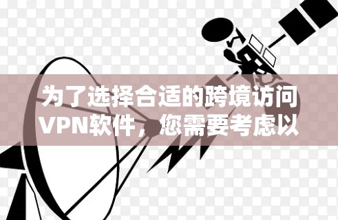 为了选择合适的跨境访问VPN软件,您需要考虑以下几个关键因素 为了选择合适的跨境访问VPN软件,您需要考虑以下几个关键因素