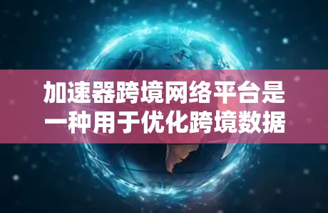 加速器跨境网络平台是一种用于优化跨境数据传输的网络解决方案,旨在通过引入加速器技术,提升数据在全球网络环境中的传输效率和性能。以下是关于加速器跨境网络平台的详细介绍 加速器跨境网络平台是一种用于优化跨境数据传输的网络解决方案,旨在通过引入加速器技术,提升数据在全球网络环境中的传输效率和性能。以下是关于加速器跨境网络平台的详细介绍