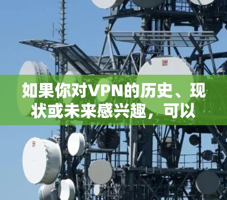 如果你对VPN的历史、现状或未来感兴趣,可以了解以下信息 如果你对VPN的历史、现状或未来感兴趣,可以了解以下信息