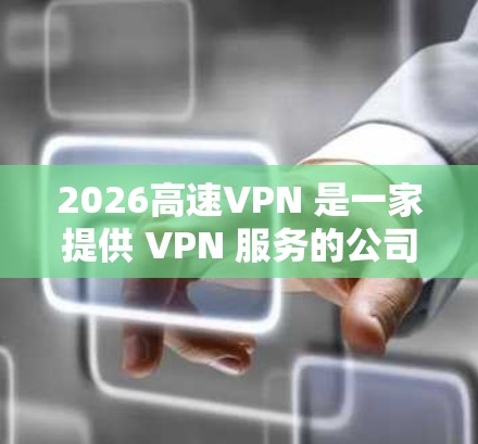 2026高速VPN 是一家提供 VPN 服务的公司,旨在为用户提供匿名网络、安全防护和高速连接等功能。以下是一些关于 2026 高速 VPN 的推荐和相关信息 2026高速VPN 是一家提供 VPN 服务的公司,旨在为用户提供匿名网络、安全防护和高速连接等功能。以下是一些关于 2026 高速 VPN 的推荐和相关信息