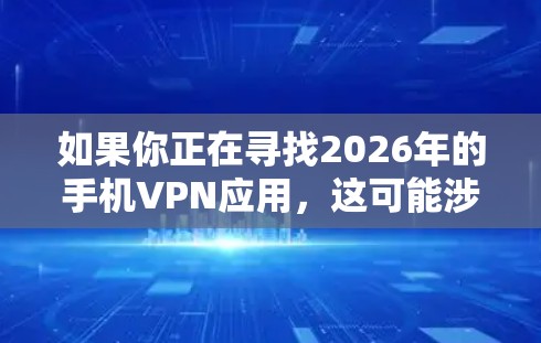 如果你正在寻找2026年的手机VPN应用,这可能涉及到一些关于未来几年可能发展的趋势或技术。然而,预测具体的应用或技术在未来几年内非常困难,因为科技的发展是快速且不断变化的 如果你正在寻找2026年的手机VPN应用,这可能涉及到一些关于未来几年可能发展的趋势或技术。然而,预测具体的应用或技术在未来几年内非常困难,因为科技的发展是快速且不断变化的