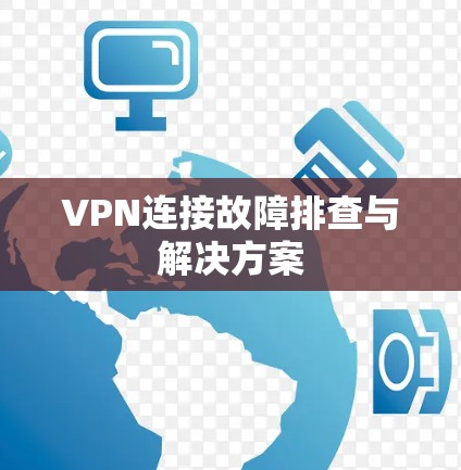 VPN连接故障排查与解决方案 VPN连接故障排查与解决方案