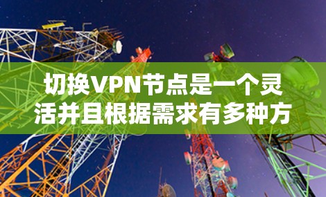 切换VPN节点是一个灵活并且根据需求有多种方法可行的操作。以下是针对不同用户和需求的切换方法总结 切换VPN节点是一个灵活并且根据需求有多种方法可行的操作。以下是针对不同用户和需求的切换方法总结