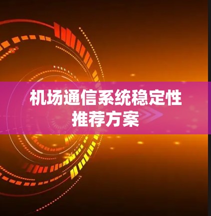 机场通信系统稳定性推荐方案 机场通信系统稳定性推荐方案