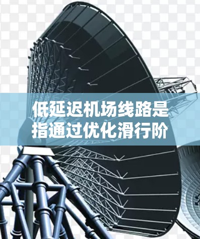 低延迟机场线路是指通过优化滑行阶段的各个环节,最大限度地减少飞机在跑道上的等待时间,从而提高机场的整体运营效率。以下是对低延迟机场线路的详细分析 低延迟机场线路是指通过优化滑行阶段的各个环节,最大限度地减少飞机在跑道上的等待时间,从而提高机场的整体运营效率。以下是对低延迟机场线路的详细分析