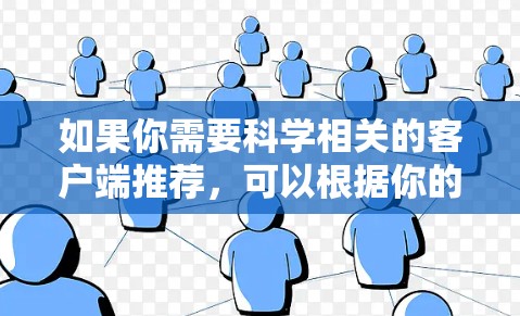 如果你需要科学相关的客户端推荐，可以根据你的需求选择适合的工具。以下是一些常用的科学资源和客户端推荐