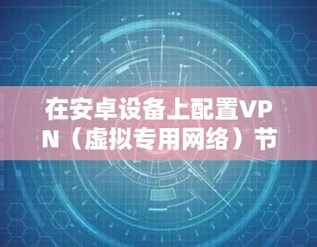在安卓设备上配置VPN(虚拟专用网络)节点,主要是为了连接到特定的服务器或网络,实现安全、匿名或访问受限制的网络资源。以下是安卓设备上配置VPN节点的一般步骤 在安卓设备上配置VPN(虚拟专用网络)节点,主要是为了连接到特定的服务器或网络,实现安全、匿名或访问受限制的网络资源。以下是安卓设备上配置VPN节点的一般步骤