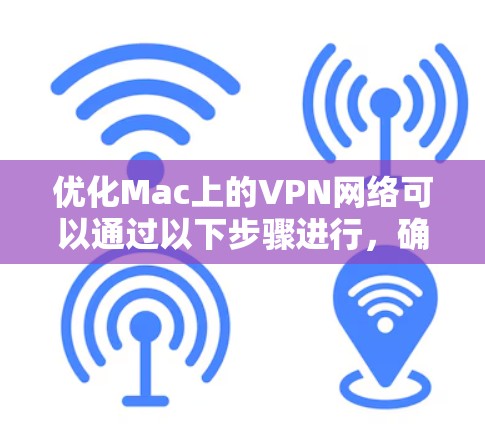 优化Mac上的VPN网络可以通过以下步骤进行,确保连接稳定且速度尽可能快 优化Mac上的VPN网络可以通过以下步骤进行,确保连接稳定且速度尽可能快